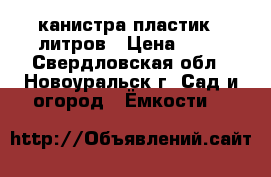 канистра пластик 5 литров › Цена ­ 50 - Свердловская обл., Новоуральск г. Сад и огород » Ёмкости   